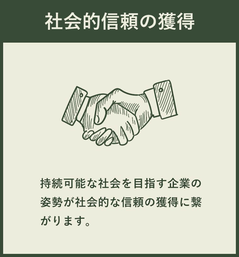 社会的頼の獲得 持続可能な社会を目指す企業の姿勢が社会的な信頼の獲得に繋がります。
